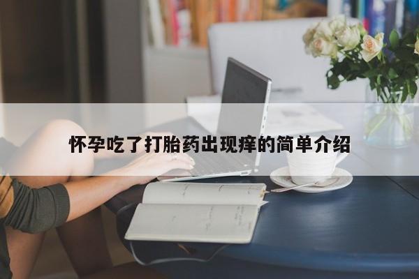 推荐个卖打胎药微信联系方式怀孕吃了打胎药出现痒的简单介绍
