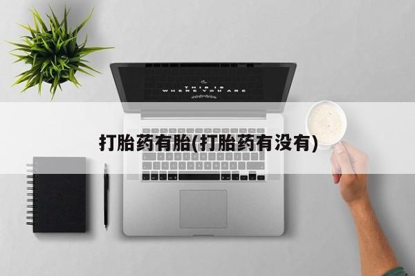 推荐个卖打胎药微信联系方式打胎药有胎(打胎药有没有)