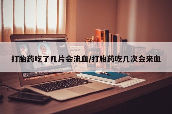 推荐个卖打胎药微信联系方式打胎药吃了几片会流血/打胎药吃几次会来血