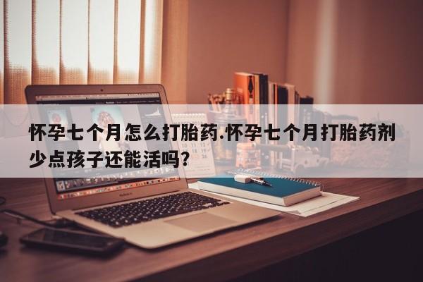 推荐个卖打胎药微信联系方式怀孕七个月怎么打胎药.怀孕七个月打胎药剂少点孩子还能活吗？