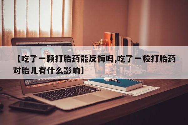 推荐个卖打胎药微信联系方式【吃了一颗打胎药能反悔吗,吃了一粒打胎药对胎儿有什么影响】