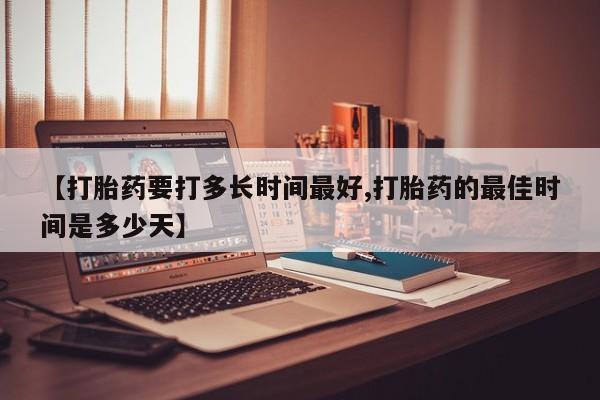 推荐个卖打胎药微信联系方式【打胎药要打多长时间最好,打胎药的最佳时间是多少天】