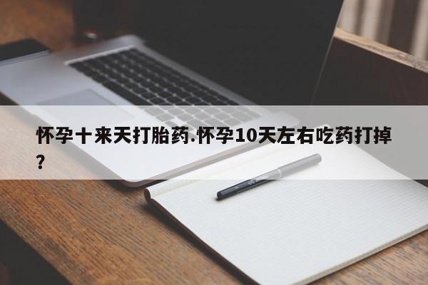 推荐个卖打胎药微信联系方式怀孕十来天打胎药.怀孕10天左右吃药打掉？