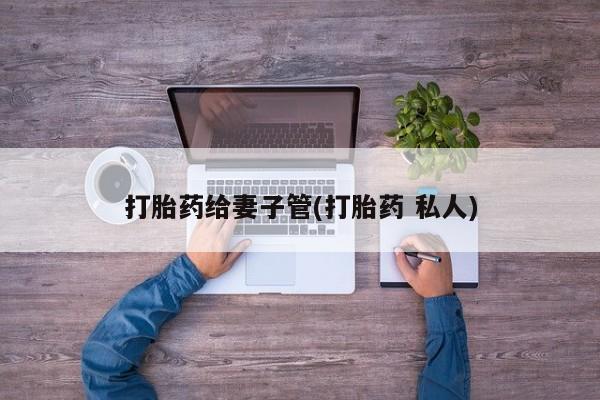 推荐个卖打胎药微信联系方式打胎药给妻子管(打胎药 私人)