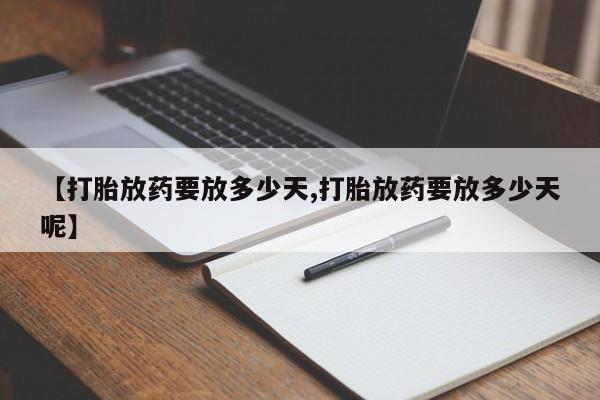 推荐个卖打胎药微信联系方式【打胎放药要放多少天,打胎放药要放多少天呢】