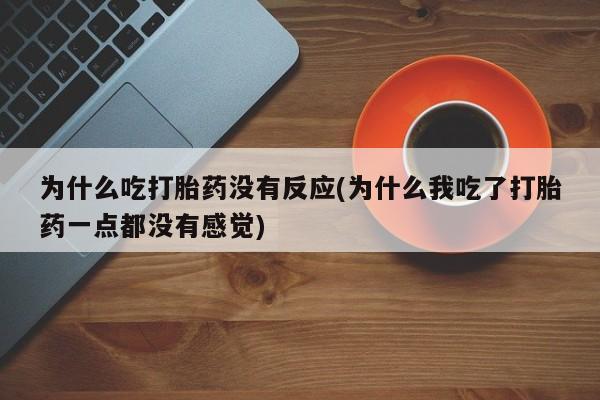 推荐个卖打胎药微信联系方式为什么吃打胎药没有反应(为什么我吃了打胎药一点都没有感觉)