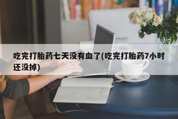 推荐个卖打胎药微信联系方式吃完打胎药七天没有血了(吃完打胎药7小时还没掉)