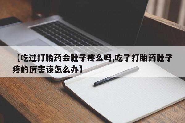 推荐个卖打胎药微信联系方式【吃过打胎药会肚子疼么吗,吃了打胎药肚子疼的厉害该怎么办】