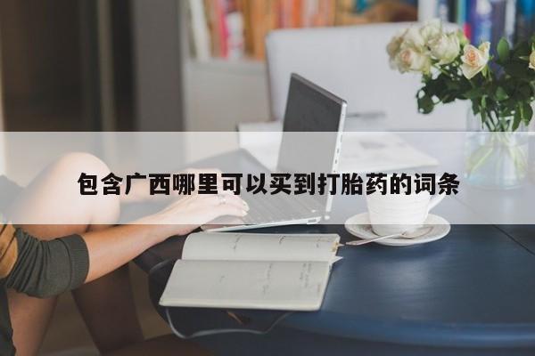推荐个卖打胎药微信联系方式包含广西哪里可以买到打胎药的词条