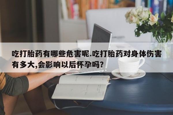 推荐个卖打胎药微信联系方式吃打胎药有哪些危害呢.吃打胎药对身体伤害有多大,会影响以后怀孕吗？