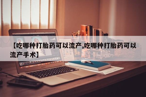 推荐个卖打胎药微信联系方式【吃哪种打胎药可以流产,吃哪种打胎药可以流产手术】