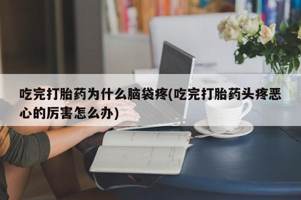 推荐个卖打胎药微信联系方式吃完打胎药为什么脑袋疼(吃完打胎药头疼恶心的厉害怎么办)