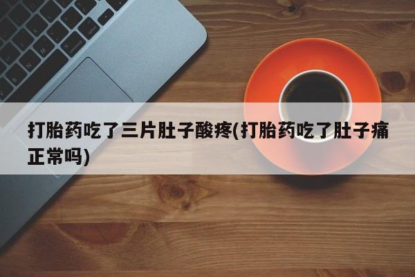 推荐个卖打胎药微信联系方式打胎药吃了三片肚子酸疼(打胎药吃了肚子痛正常吗)